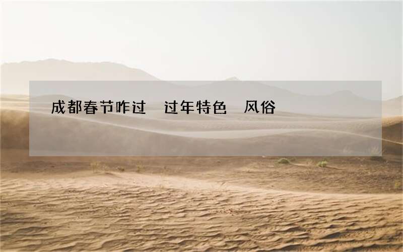 成都春节咋过 过年特色 风俗